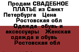 Продам СВАДЕБНОЕ ПЛАТЬЕ из Санкт-Петербурга › Цена ­ 5 500 - Ростовская обл. Одежда, обувь и аксессуары » Женская одежда и обувь   . Ростовская обл.